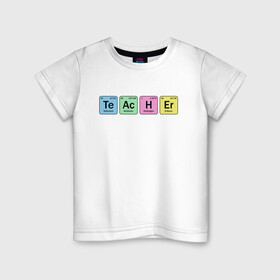 Детская футболка хлопок с принтом Teacher в Екатеринбурге, 100% хлопок | круглый вырез горловины, полуприлегающий силуэт, длина до линии бедер | Тематика изображения на принте: cute | science | металл | наука | научный юмор | переодическая система | таблица | таблица менделеева | химические элементы | химия | юмор