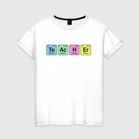 Женская футболка хлопок с принтом Teacher в Екатеринбурге, 100% хлопок | прямой крой, круглый вырез горловины, длина до линии бедер, слегка спущенное плечо | cute | science | металл | наука | научный юмор | переодическая система | таблица | таблица менделеева | химические элементы | химия | юмор