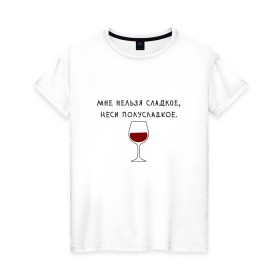 Женская футболка хлопок с принтом Мне нельзя сладкое в Екатеринбурге, 100% хлопок | прямой крой, круглый вырез горловины, длина до линии бедер, слегка спущенное плечо | вино | мне нельзя сладкое неси полусладкое | прикол | прикольная надпись | смешная надпись | юмор