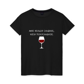 Женская футболка хлопок с принтом Мне нельзя сладкое в Екатеринбурге, 100% хлопок | прямой крой, круглый вырез горловины, длина до линии бедер, слегка спущенное плечо | вино | мне нельзя сладкое неси полусладкое | прикол | прикольная надпись | смешная надпись | юмор