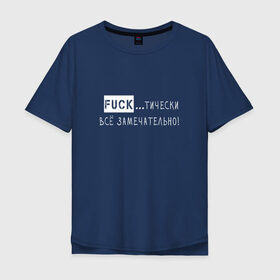 Мужская футболка хлопок Oversize с принтом Fuck..тически всё замечательно в Екатеринбурге, 100% хлопок | свободный крой, круглый ворот, “спинка” длиннее передней части | забавная | игра слов | мат | прикол | смешная надпись | юмор