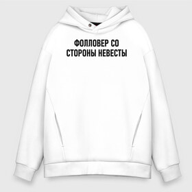 Мужское худи Oversize хлопок с принтом Фолловер со стороны невесты в Екатеринбурге, френч-терри — 70% хлопок, 30% полиэстер. Мягкий теплый начес внутри —100% хлопок | боковые карманы, эластичные манжеты и нижняя кромка, капюшон на магнитной кнопке | друг невесты | невеста | подруга невесты | свадьба | счастье | фолловер