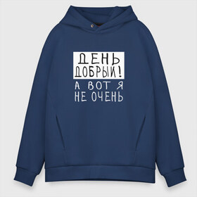 Мужское худи Oversize хлопок с принтом День добрый!А вот я не очень в Екатеринбурге, френч-терри — 70% хлопок, 30% полиэстер. Мягкий теплый начес внутри —100% хлопок | боковые карманы, эластичные манжеты и нижняя кромка, капюшон на магнитной кнопке | Тематика изображения на принте: грустный | добрый день | злой | настроение | прикол | прикольная надпись | смешная | юмор