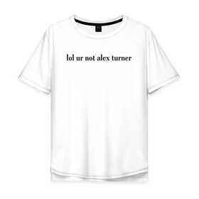 Мужская футболка хлопок Oversize с принтом LOL Alex Turner в Екатеринбурге, 100% хлопок | свободный крой, круглый ворот, “спинка” длиннее передней части | 