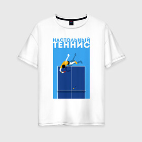 Женская футболка хлопок Oversize с принтом Настольный теннис в Екатеринбурге, 100% хлопок | свободный крой, круглый ворот, спущенный рукав, длина до линии бедер
 | ping pong | настольный теннис | пинг понг | спорт | теннис