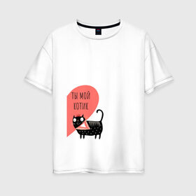 Женская футболка хлопок Oversize с принтом ТЫ МОЙ КОТИК в Екатеринбурге, 100% хлопок | свободный крой, круглый ворот, спущенный рукав, длина до линии бедер
 | 14 февраля | день святого  валентина | любовь | парные | подарок