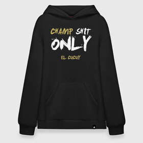 Худи SuperOversize хлопок с принтом Champ shit only в Екатеринбурге, 70% хлопок, 30% полиэстер, мягкий начес внутри | карман-кенгуру, эластичная резинка на манжетах и по нижней кромке, двухслойный капюшон
 | champ | el cucuy | ferguson | goin diamond | mma | tony | ufc | бабай. бабайка | бокс | борьба | джиу джитсу | тони | фергюсон | чемпион | эль кукуй