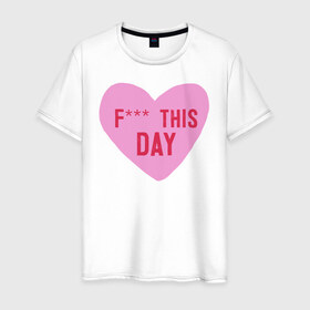 Мужская футболка хлопок с принтом F*** THIS DAY в Екатеринбурге, 100% хлопок | прямой крой, круглый вырез горловины, длина до линии бедер, слегка спущенное плечо. | 14 февраля | антивалентин | день святого  валентина | любовь | подарок