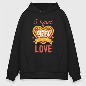 Мужское худи Oversize хлопок с принтом i need pizza not love в Екатеринбурге, френч-терри — 70% хлопок, 30% полиэстер. Мягкий теплый начес внутри —100% хлопок | боковые карманы, эластичные манжеты и нижняя кромка, капюшон на магнитной кнопке | Тематика изображения на принте: 14 февраля | антивалентин | день святого  валентина | любовь | подарок