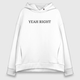 Женское худи Oversize хлопок с принтом YEAH RIGHT в Екатеринбурге, френч-терри — 70% хлопок, 30% полиэстер. Мягкий теплый начес внутри —100% хлопок | боковые карманы, эластичные манжеты и нижняя кромка, капюшон на магнитной кнопке | joji | yeah right | джоджи | е райт | жожи | минимализм | реп | рэп