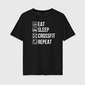 Женская футболка хлопок Oversize с принтом Eat Sleep Crossfit Repeat в Екатеринбурге, 100% хлопок | свободный крой, круглый ворот, спущенный рукав, длина до линии бедер
 | crossfit | кроссфит | кросфит | пауэрлифтинг | спорт | фитнес