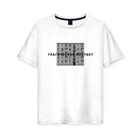 Женская футболка хлопок Oversize с принтом Трагический контент в Екатеринбурге, 100% хлопок | свободный крой, круглый ворот, спущенный рукав, длина до линии бедер
 | контент | невыносимо | панелька | пятиэтажка | трагический | хрущевка