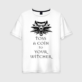 Женская футболка хлопок Oversize с принтом Toss a coin to your witcher в Екатеринбурге, 100% хлопок | свободный крой, круглый ворот, спущенный рукав, длина до линии бедер
 | the witcher | witcher | ведьмак