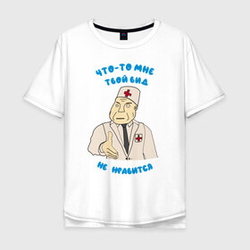 Мужская футболка хлопок Oversize с принтом Вид твой не нравится  в Екатеринбурге, 100% хлопок | свободный крой, круглый ворот, “спинка” длиннее передней части | вид не нравится | врач | дурка | клиника | медбрат | медик | мем | мем врач | мем дурка | мем клиника