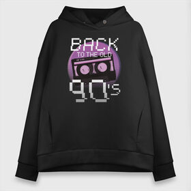 Женское худи Oversize хлопок с принтом Retro Back to the Old 90s в Екатеринбурге, френч-терри — 70% хлопок, 30% полиэстер. Мягкий теплый начес внутри —100% хлопок | боковые карманы, эластичные манжеты и нижняя кромка, капюшон на магнитной кнопке | 90 | 90s | 90е | retro | кассета | ретро