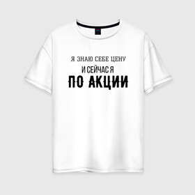 Женская футболка хлопок Oversize с принтом Знай себе цену в Екатеринбурге, 100% хлопок | свободный крой, круглый ворот, спущенный рукав, длина до линии бедер
 | акция | мем | мемы | слово | текст | цена