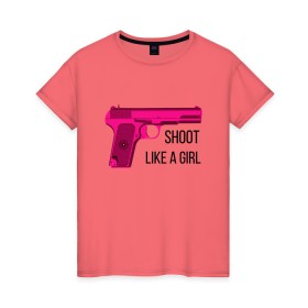 Женская футболка хлопок с принтом Shoot like a girl в Екатеринбурге, 100% хлопок | прямой крой, круглый вырез горловины, длина до линии бедер, слегка спущенное плечо | gun | handgun | like | like a girl | shoot | shooter | боевая подруга | д | девушке | девчачий пистолет | жене | женский пистолет | женское оружие | как девочка | крутая девчонка | любимой | пистолет | подруге