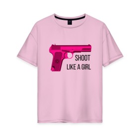 Женская футболка хлопок Oversize с принтом Shoot like a girl в Екатеринбурге, 100% хлопок | свободный крой, круглый ворот, спущенный рукав, длина до линии бедер
 | gun | handgun | like | like a girl | shoot | shooter | боевая подруга | д | девушке | девчачий пистолет | жене | женский пистолет | женское оружие | как девочка | крутая девчонка | любимой | пистолет | подруге