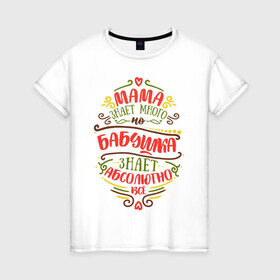 Женская футболка хлопок с принтом Бабушка знает всё в Екатеринбурге, 100% хлопок | прямой крой, круглый вырез горловины, длина до линии бедер, слегка спущенное плечо | 8 марта | бабушка | бабушке | весна | мама | мамочка | мамуля | подарок | подарок бабушке | подарок мамочка