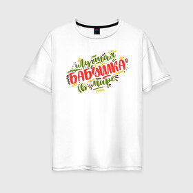 Женская футболка хлопок Oversize с принтом Лучшая бабушка в Екатеринбурге, 100% хлопок | свободный крой, круглый ворот, спущенный рукав, длина до линии бедер
 | 