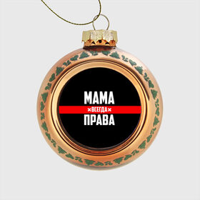 Стеклянный ёлочный шар с принтом Мама всегда права в Екатеринбурге, Стекло | Диаметр: 80 мм | Тематика изображения на принте: 8 марта | всегда прав | всегда права | день матери | красная полоса | мама | маман | маме | мамка | мамочка | мамулька | мать | на праздник | подарок | праздничный | я прав