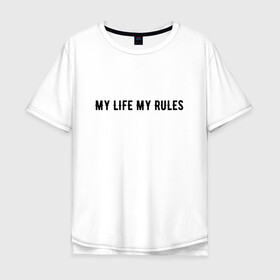 Мужская футболка хлопок Oversize с принтом MY LIFE MY RULES в Екатеринбурге, 100% хлопок | свободный крой, круглый ворот, “спинка” длиннее передней части | Тематика изображения на принте: life | my | rules | жизнь | знаменитая | минимализм | мои | моя | на | надпись | правила | простая | цитата