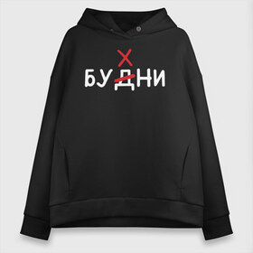 Женское худи Oversize хлопок с принтом Будни (бухни) в Екатеринбурге, френч-терри — 70% хлопок, 30% полиэстер. Мягкий теплый начес внутри —100% хлопок | боковые карманы, эластичные манжеты и нижняя кромка, капюшон на магнитной кнопке | алкаш | алкашка | будни | буква | бухни | водка | дни недели | надпись | ошибка | перечеркнутая | прикол | синие дни | синька | синявка | слово | х