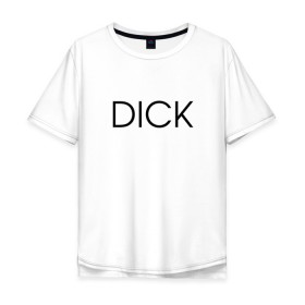 Мужская футболка хлопок Oversize с принтом DICK в Екатеринбурге, 100% хлопок | свободный крой, круглый ворот, “спинка” длиннее передней части | дик | надпись | простая | пуси