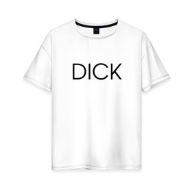 Женская футболка хлопок Oversize с принтом DICK в Екатеринбурге, 100% хлопок | свободный крой, круглый ворот, спущенный рукав, длина до линии бедер
 | дик | надпись | простая | пуси
