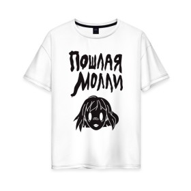Женская футболка хлопок Oversize с принтом ПОШЛАЯ МОЛЛИ в Екатеринбурге, 100% хлопок | свободный крой, круглый ворот, спущенный рукав, длина до линии бедер
 | 