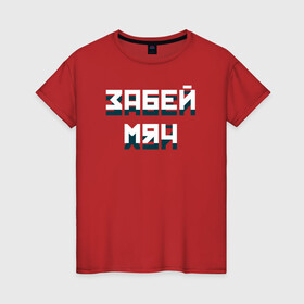 Женская футболка хлопок с принтом Забей мяч в Екатеринбурге, 100% хлопок | прямой крой, круглый вырез горловины, длина до линии бедер, слегка спущенное плечо | red | буквы | забей | красный | мяч | плакат