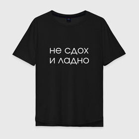 Мужская футболка хлопок Oversize с принтом Не сдох и ладно в Екатеринбурге, 100% хлопок | свободный крой, круглый ворот, “спинка” длиннее передней части | день рождения | др | прикол | смешная надпись | юмор