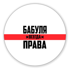 Коврик для мышки круглый с принтом Бабуля всегда права в Екатеринбурге, резина и полиэстер | круглая форма, изображение наносится на всю лицевую часть | 14 февраля | 29 ноября | 8 марта | mom | wif | баба | бабулька | бабуля | бабушка | всегда права | день матери | жене | женщине | красная полоса | любимой | маме | матери | мать | на праздник | подарок