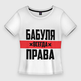 Женская футболка 3D Slim с принтом Бабуля всегда права в Екатеринбурге,  |  | Тематика изображения на принте: 14 февраля | 29 ноября | 8 марта | mom | wif | баба | бабулька | бабуля | бабушка | всегда права | день матери | жене | женщине | красная полоса | любимой | маме | матери | мать | на праздник | подарок