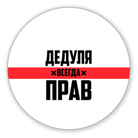 Коврик для мышки круглый с принтом Дедуля всегда прав в Екатеринбурге, резина и полиэстер | круглая форма, изображение наносится на всю лицевую часть | Тематика изображения на принте: 14 февраля | 23 февраля | батя | всегда прав | дед | деда | дедуля | дедушка | дедушке | красная полоса | любимому | муж | мужу | на праздник | отец | папа | подарок | праздничный | родители | с полосой