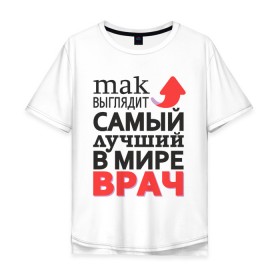 Мужская футболка хлопок Oversize с принтом Лучший Врач в Екатеринбурге, 100% хлопок | свободный крой, круглый ворот, “спинка” длиннее передней части | Тематика изображения на принте: aid | doctor | medic | врач | доктор | здоровье | лекарь | лучший | медик | медицина | пилюлька | пилюля | скорая | скорая помощь | супер | терапевт | хирург | целитель