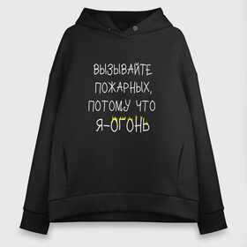 Женское худи Oversize хлопок с принтом Вызывайте пожарных я - огонь! в Екатеринбурге, френч-терри — 70% хлопок, 30% полиэстер. Мягкий теплый начес внутри —100% хлопок | боковые карманы, эластичные манжеты и нижняя кромка, капюшон на магнитной кнопке | прикол | прикольная надпись | смешная надпись | юмор | я огонь