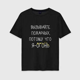 Женская футболка хлопок Oversize с принтом Вызывайте пожарных я - огонь! в Екатеринбурге, 100% хлопок | свободный крой, круглый ворот, спущенный рукав, длина до линии бедер
 | прикол | прикольная надпись | смешная надпись | юмор | я огонь