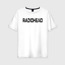 Женская футболка хлопок Oversize с принтом Radiohead в Екатеринбурге, 100% хлопок | свободный крой, круглый ворот, спущенный рукав, длина до линии бедер
 | radiohead | thomas edward yorke | альтернативный рок | арт рок | джонни гринвуд | инди рок | колин гринвуд | том йорк | фил селуэй | эд о’брайен | экспериментальный рок | электронная музыка