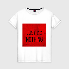 Женская футболка хлопок с принтом JUST DO NOTHING в Екатеринбурге, 100% хлопок | прямой крой, круглый вырез горловины, длина до линии бедер, слегка спущенное плечо | just do nothing | мужская | просто ничего не делай. | толстовка