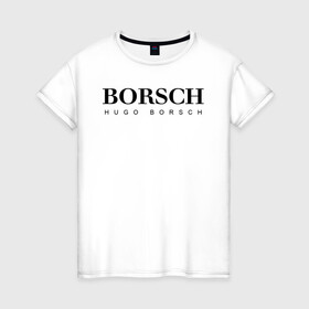 Женская футболка хлопок с принтом BORSCH hugo borsch в Екатеринбурге, 100% хлопок | прямой крой, круглый вырез горловины, длина до линии бедер, слегка спущенное плечо | borsch | boss | hugo borsch | hugo boss | антибренд | борщ | босс | бренд | брендовый | брэнд | знак | значок | как | лого | логотип | пародия | прикол | салон | салоновский | символ | фирменный | хуго