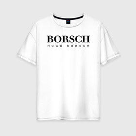 Женская футболка хлопок Oversize с принтом BORSCH hugo borsch в Екатеринбурге, 100% хлопок | свободный крой, круглый ворот, спущенный рукав, длина до линии бедер
 | borsch | boss | hugo borsch | hugo boss | антибренд | борщ | босс | бренд | брендовый | брэнд | знак | значок | как | лого | логотип | пародия | прикол | салон | салоновский | символ | фирменный | хуго