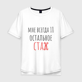 Мужская футболка хлопок Oversize с принтом Мне всегда 18,остальное - стаж в Екатеринбурге, 100% хлопок | свободный крой, круглый ворот, “спинка” длиннее передней части | день рождения | др | надпись | прикол | символы | смешная цитата о дне рождения | сообщение | текст | фраза | цитаты | юмор