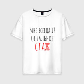 Женская футболка хлопок Oversize с принтом Мне всегда 18 остальное - стаж в Екатеринбурге, 100% хлопок | свободный крой, круглый ворот, спущенный рукав, длина до линии бедер
 | день рождения | др | надпись | прикол | символы | смешная цитата о дне рождения | сообщение | текст | фраза | цитаты | юмор