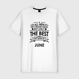 Мужская футболка хлопок Slim с принтом Лучшие рождаются в июне в Екатеринбурге, 92% хлопок, 8% лайкра | приталенный силуэт, круглый вырез ворота, длина до линии бедра, короткий рукав | best | birthday | born | gift | happy birthday | man | men | день рождения | июнь | лучшие | подарка | праздник