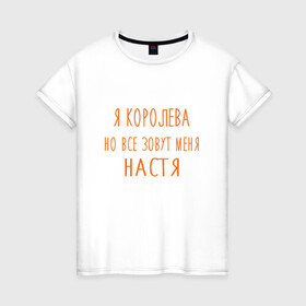 Женская футболка хлопок с принтом Королева Настя в Екатеринбурге, 100% хлопок | прямой крой, круглый вырез горловины, длина до линии бедер, слегка спущенное плечо | анастасия | имя | королева | настя | прикольная надпись