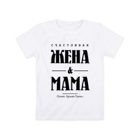 Детская футболка хлопок с принтом Счастливая жена и мама в Екатеринбурге, 100% хлопок | круглый вырез горловины, полуприлегающий силуэт, длина до линии бедер | Тематика изображения на принте: жена | мама | мать | супруга | счастливая жена