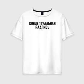 Женская футболка хлопок Oversize с принтом Концептуальная надпись в Екатеринбурге, 100% хлопок | свободный крой, круглый ворот, спущенный рукав, длина до линии бедер
 | дизайн | концепция | надпись | необычно | оригинально | текст | футболка с надписью