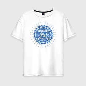 Женская футболка хлопок Oversize с принтом Eat More Pie! в Екатеринбурге, 100% хлопок | свободный крой, круглый ворот, спущенный рукав, длина до линии бедер
 | supernatural | vdzabma | сверхъестественное