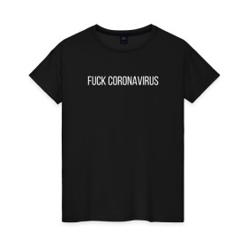 Женская футболка хлопок с принтом Fuck coronavirus в Екатеринбурге, 100% хлопок | прямой крой, круглый вырез горловины, длина до линии бедер, слегка спущенное плечо | coronavirus | covid19 | коронавирус | короновирус